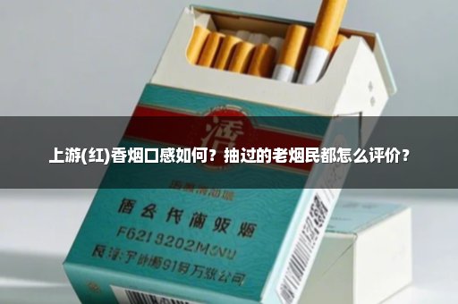 上游(红)香烟口感如何？抽过的老烟民都怎么评价？